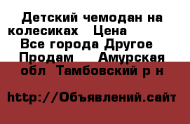 Детский чемодан на колесиках › Цена ­ 2 500 - Все города Другое » Продам   . Амурская обл.,Тамбовский р-н